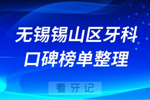 无锡锡山区看牙哪家好正规十大排名前五口腔医院名单整理