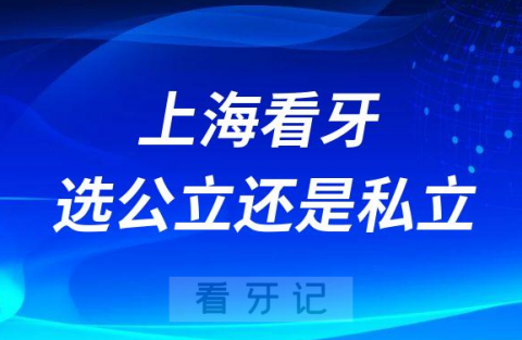 上海看牙选公立医院还是私立医院