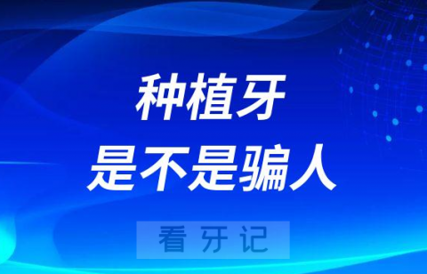 种植牙是不是骗人的网上说的天花乱坠