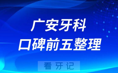 广安哪家牙科医院好十大排名前三前五口腔医院名单