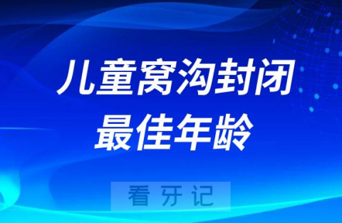 儿童窝沟封闭最佳年龄是几岁