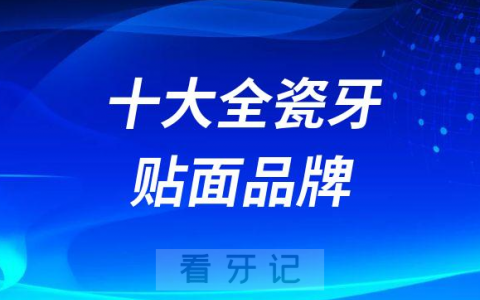 十大全瓷牙贴面品牌前十排名及价格整理