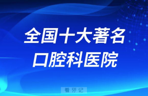 全国十大著名口腔科三甲专科医院前十排名