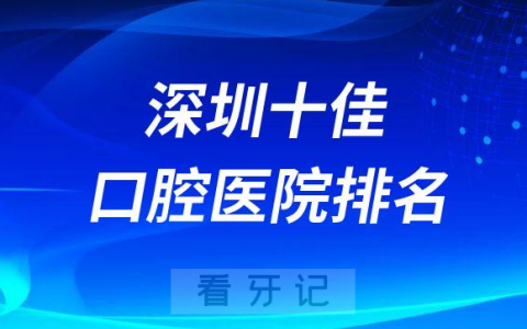 深圳十佳口腔医院排名榜单更新深圳看牙攻略