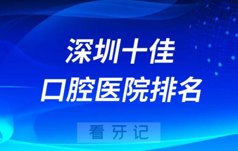 深圳十佳口腔医院排名榜单更新深圳看牙攻略