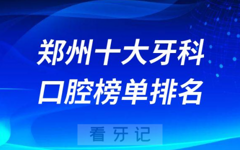 郑州十大牙科医院排名更新私立口腔医院前十榜单