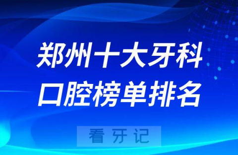 郑州十大牙科医院排名更新私立口腔医院前十榜单