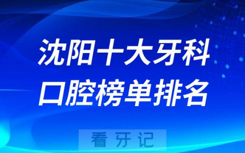 沈阳十大牙科医院排名更新私立口腔医院前十榜单