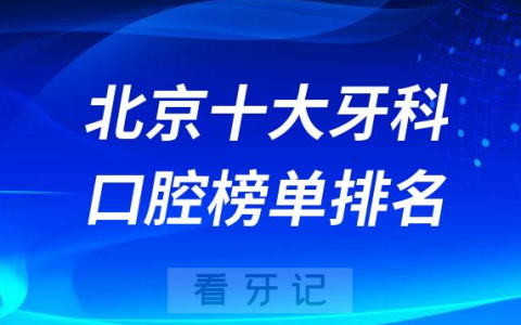 北京十大牙科医院排名更新私立口腔医院前十榜单