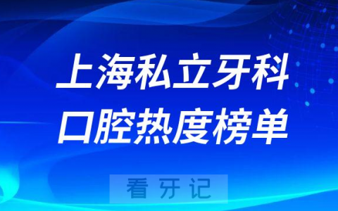 上海牙科医院排名私立口腔热度前十榜单