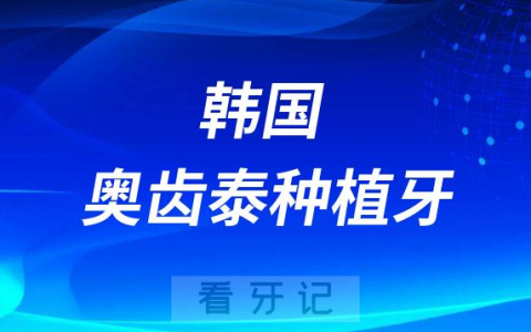 韩国奥齿泰种植牙是不是韩国最好的种植牙