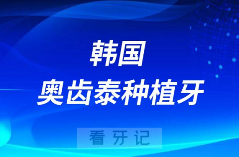 韩国奥齿泰种植牙是不是韩国最好的种植牙