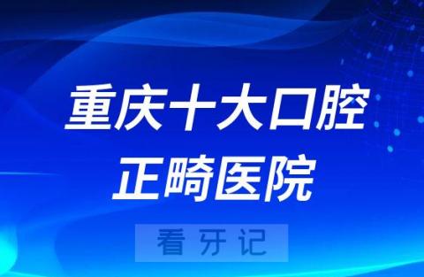 重庆十大口腔正畸医院排行榜