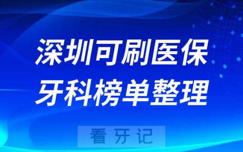 深圳可刷医保牙科医保定点口腔医院名单整理
