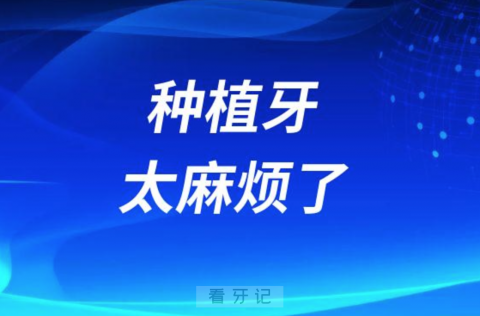 种植牙太麻烦了需要多长时间才能完全种好