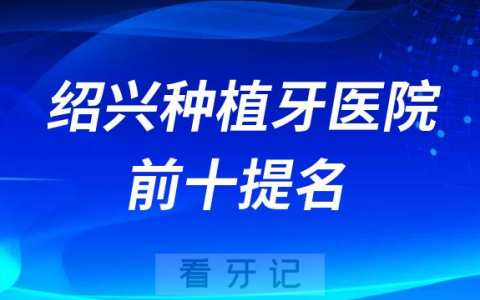 绍兴十大种植牙医院前十提名柯桥牙科京韩牙名仕口腔