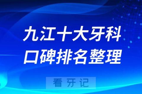 九江十大牙科医院排名前十名单2023最新更新