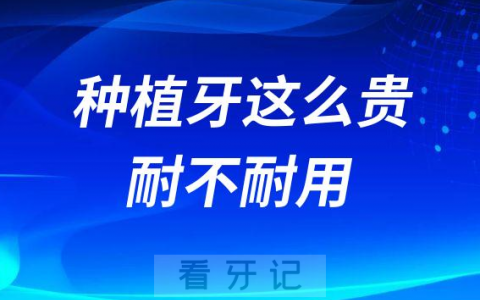 种植牙这么贵到底耐不耐用