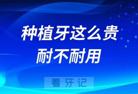 种植牙这么贵到底耐不耐用