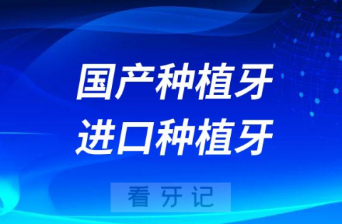 国产种植牙进口种植牙哪个更好附十大种植牙品牌