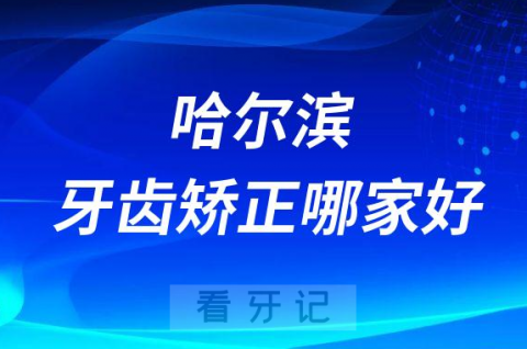 哈尔滨牙齿矫正哪家好又便宜前十排名门诊提名整理