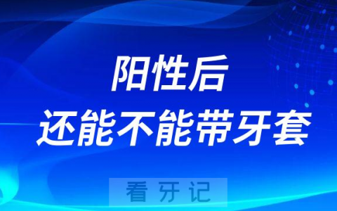 感染新冠病毒阳性后还能不能带牙套