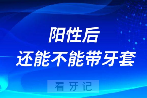 感染新冠病毒阳性后还能不能带牙套