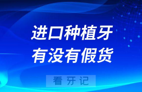 进口种植牙有没有假货如何辨别种植体真假