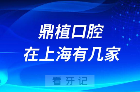 鼎植口腔在上海有几家分院求具体地址