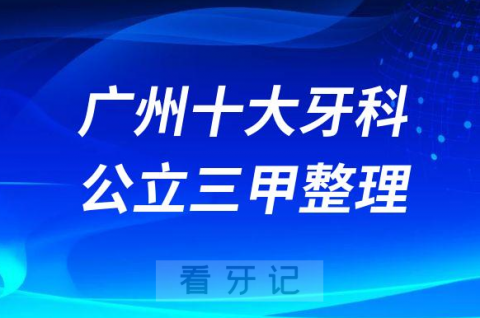 广州十大公立牙科三甲医院排名前十整理