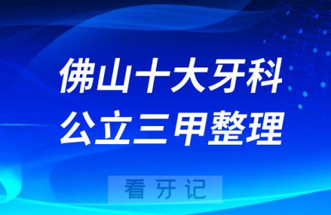 佛山十大公立牙科三甲医院排名前十整理