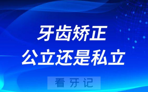 2023年做牙齿矫正价格及选择公立还是私立医院