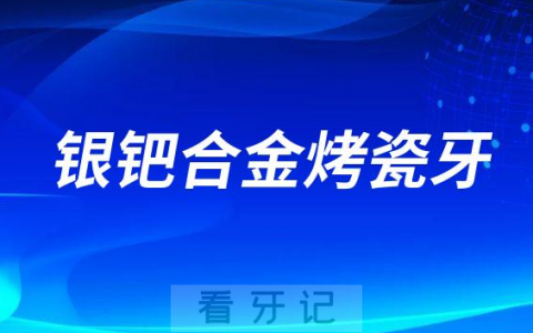 用的还是很少银钯合金烤瓷牙三大优缺点整理
