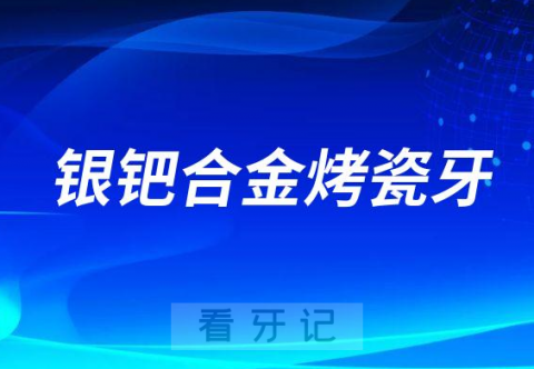 用的还是很少银钯合金烤瓷牙三大优缺点整理