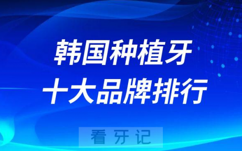 韩国种植牙十大品牌排行名称汇总2023版