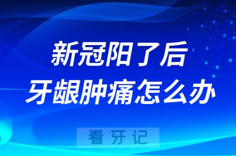 新冠阳了后牙龈肿痛怎么办