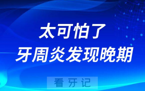 太可怕了牙周炎发现是不是就已经是晚期了