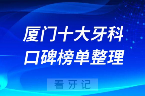 厦门十大口腔医院实力上榜前十名单整理