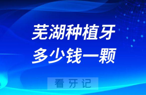 芜湖种植牙多少钱一颗2023版