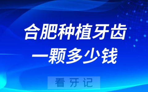 合肥种植牙齿一颗多少钱2023年