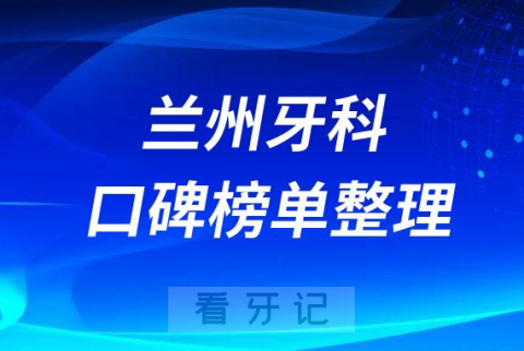 兰州牙科医院哪家好正规口碑好前十名单整理