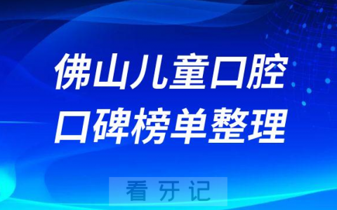 佛山儿童口腔医院正规靠谱排名前十整理