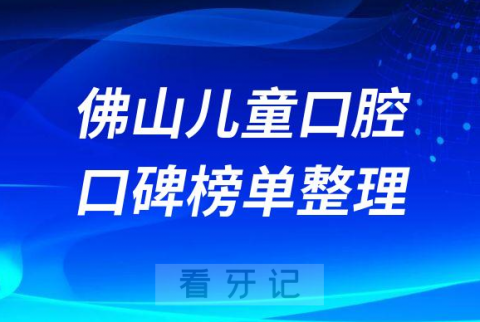 佛山儿童口腔医院正规靠谱排名前十整理