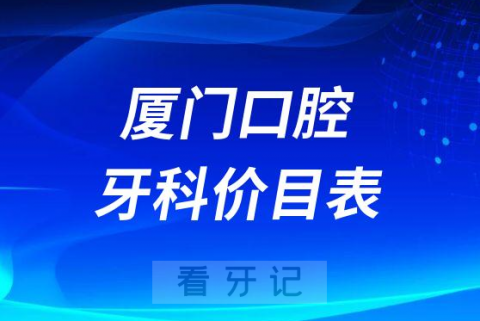 厦门口腔牙科价目表整理2023版