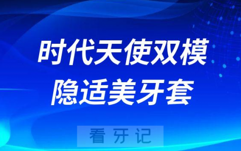时代天使双模和隐适美牙套哪个更好
