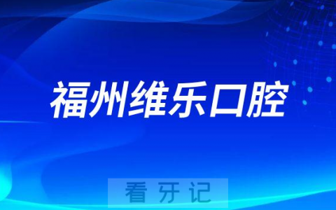 福州维乐口腔各大分院地址及接诊时间