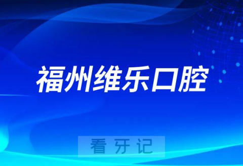 福州维乐口腔各大分院地址及接诊时间