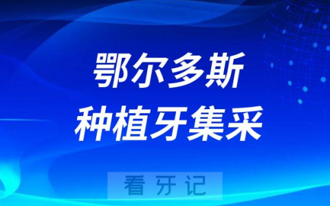 鄂尔多斯种植牙集采2023最新消息