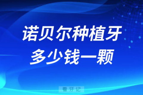 瑞典诺贝尔种植牙多少钱一颗2023年报价