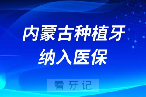 内蒙古2023年种植牙纳入医保支付报销